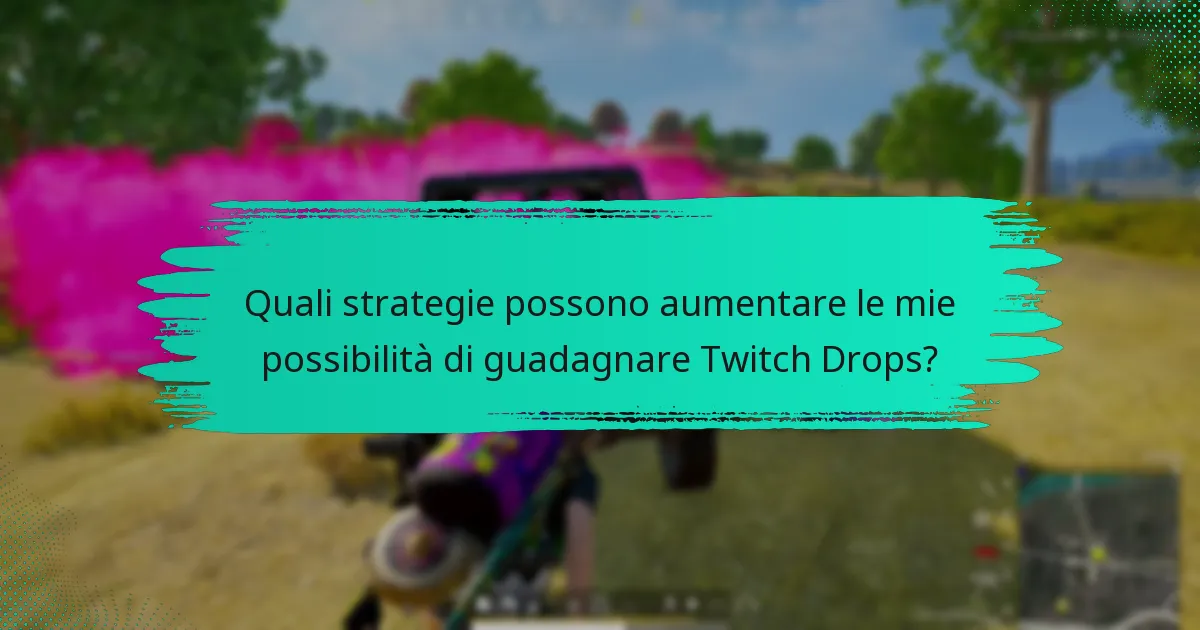 Quali strategie possono aumentare le mie possibilità di guadagnare Twitch Drops?